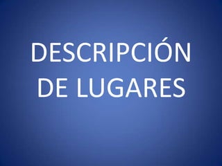 DESCRIPCIÓN
DE LUGARES
 