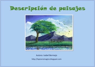 Descripción de paisajes

Autora: Isabel Bermejo
http://lapiceromagico.blogspot.com

 