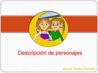 Araceli Villalba Sánchez
Descripción de personajes
 