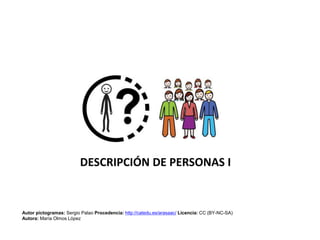 DESCRIPCIÓN DE PERSONAS I
Autor pictogramas: Sergio Palao Procedencia: http://catedu.es/arasaac/ Licencia: CC (BY-NC-SA)
Autora: María Olmos López