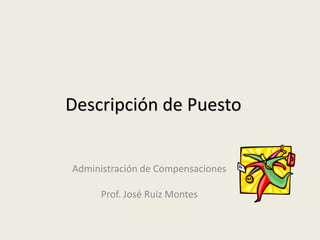 Descripción de Puesto


Administración de Compensaciones

     Prof. José Ruiz Montes
 
