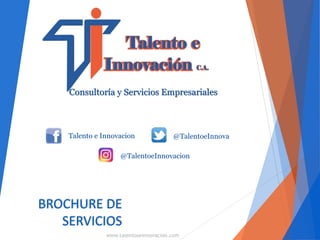 BROCHURE DE
SERVICIOS
Talento e Innovacion @TalentoeInnova
@TalentoeInnovacion
www.talentoseinnovacion.com
Consultoría y Servicios Empresariales
 