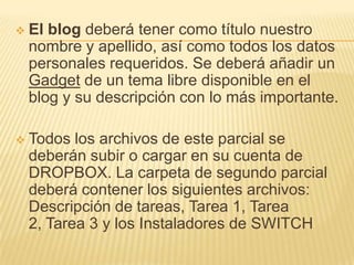 Todos los archivos de este parcial se deberán subir o cargar en su cuenta de DROPBOX. La carpeta de segundo parcial deberá contener los siguientes archivos: Descripción de tareas, Tarea 1, Tarea 2, Tarea 3 y los Instaladores de SWITCH