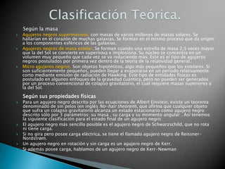 Según la masa
 Agujeros negros supermasivos: con masas de varios millones de masas solares. Se
hallarían en el corazón de...