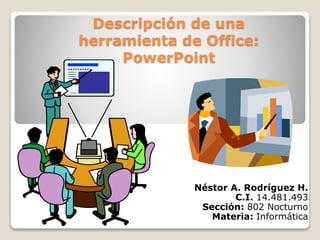 Descripción de una
herramienta de Office:
PowerPoint
Néstor A. Rodríguez H.
C.I. 14.481.493
Sección: 802 Nocturno
Materia: Informática
 