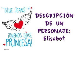 DESCRIPCIÓNDESCRIPCIÓN
DE UNDE UN
PERSONAJE:PERSONAJE:
ElísabetElísabet
 