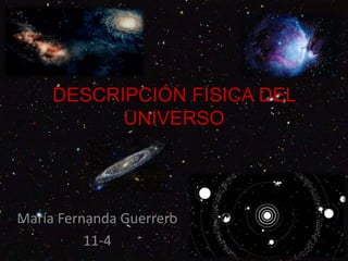 DESCRIPCIÓN FISICA DEL
UNIVERSO
María Fernanda Guerrero
11-4
 