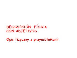DESCRIPCIÓN  FÍSICA  CON ADJETIVOS Opis fizyczny z przymiotnikami 