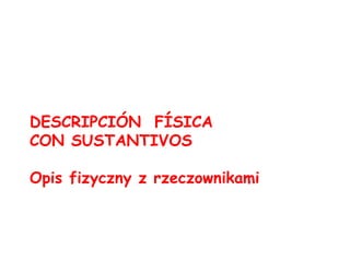 DESCRIPCIÓN  FÍSICA  CON SUSTANTIVOS Opis fizyczny z rzeczownikami 