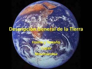 Descripción General de la Tierra

         Forma y Tamaño
             Capas
          Movimientos
 