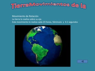 Movimiento de Rotación
La tierra lo realiza sobre su eje.
Este movimiento lo realiza cada 23 horas, 56minuto y 4.1 segundos