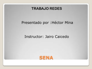 TRABAJO REDES


Presentado por :Héctor Mina


 Instructor: Jairo Caicedo




         SENA
 