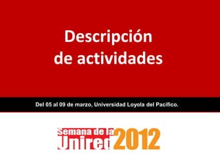 Descripción
       de actividades

Del 05 al 09 de marzo, Universidad Loyola del Pacífico.
 