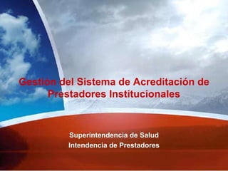 Gestión del S istema de Acreditación de Prestadores Institucionales Superintendencia de Salud Intendencia de Prestadores 