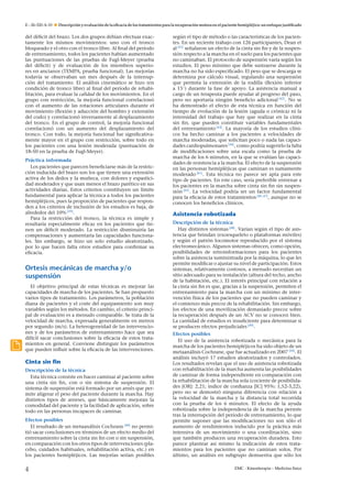 E – 26-320-A-10

Descripción y evaluación de la eﬁcacia de los tratamientos para la recuperación motora en el paciente hemipléjico: un enfoque justiﬁcado

del déﬁcit del brazo. Los dos grupos debían efectuar exactamente los mismos movimientos: uno con el tronco
bloqueado y el otro con el tronco libre. Al ﬁnal del período
de entrenamiento, todos los pacientes habían aumentado
las puntuaciones de las pruebas de Fugl-Meyer (prueba
del déﬁcit) y de evaluación de los miembros superiores en ancianos (TEMPA, prueba funcional). Las mejorías
todavía se observaban un mes después de la interrupción del tratamiento. El análisis cinemático se hizo (en
condición de tronco libre) al ﬁnal del período de rehabilitación, para evaluar la calidad de los movimientos. En el
grupo con restricción, la mejoría funcional correlacionó
con el aumento de las rotaciones articulares durante el
movimiento (ﬂexión y aducción del hombro y extensión
del codo) y correlacionó inversamente al desplazamiento
del tronco. En el grupo de control, la mejoría funcional
correlacionó con un aumento del desplazamiento del
tronco. Con todo, la mejoría funcional fue signiﬁcativamente mayor en el grupo con restricción, sobre todo en
los pacientes con una lesión moderada (puntuación de
18-50 en la prueba de Fugl-Meyer).
Práctica informada
Los pacientes que parecen beneﬁciarse más de la restricción inducida del brazo son los que tienen una extensión
activa de los dedos y la mu˜ eca, con dolores y espasticin
dad moderados y que usan menos el brazo parético en sus
actividades diarias. Estos criterios constituyen un límite
fundamental para aplicar la técnica a todos los pacientes
hemipléjicos, pues la proporción de pacientes que responden a los criterios de inclusión de los estudios es baja, de
alrededor del 10% [39] .
Para la restricción del tronco, la técnica es simple y
resultaría especialmente eﬁcaz en los pacientes que tienen un déﬁcit moderado. La restricción disminuiría las
compensaciones y aumentaría las capacidades funcionales. Sin embargo, se hizo un solo estudio aleatorizado,
por lo que hacen falta otros estudios para conﬁrmar su
eﬁcacia.

Ortesis mecánicas de marcha y/o
suspensión
El objetivo principal de estas técnicas es mejorar las
capacidades de marcha de los pacientes. Se han propuesto
varios tipos de tratamiento. Los parámetros, la población
diana de pacientes y el coste del equipamiento son muy
variables según los métodos. En cambio, el criterio principal de evaluación es a menudo comparable. Se trata de la
velocidad de marcha, expresada generalmente en metros
por segundo (m/s). La heterogeneidad de las intervenciones y de los parámetros de entrenamiento hace que sea
difícil sacar conclusiones sobre la eﬁcacia de estos tratamientos en general. Conviene distinguir los parámetros
que pueden inﬂuir sobre la eﬁcacia de las intervenciones.

Cinta sin ﬁn
Descripción de la técnica
Esta técnica consiste en hacer caminar al paciente sobre
una cinta sin ﬁn, con o sin sistema de suspensión. El
sistema de suspensión está formado por un arnés que permite aligerar el peso del paciente durante la marcha. Hay
distintos tipos de arneses, que básicamente mejoran la
comodidad del paciente y la facilidad de aplicación, sobre
todo en las personas incapaces de caminar.
Efectos posibles
El resultado de un metaanálisis Cochrane [40] no permitió sacar conclusiones en términos de un efecto medio del
entrenamiento sobre la cinta sin ﬁn con o sin suspensión,
en comparación con los otros tipos de intervenciones (placebo, cuidados habituales, rehabilitación activa, etc.) en
los pacientes hemipléjicos. Las mejorías serían posibles

4

según el tipo de método o las características de los pacientes. En un reciente trabajo con 126 participantes, Dean et
n
al [41] se˜ alaron un efecto de la cinta sin ﬁn y de la suspensión respecto a la marcha en el suelo para los pacientes que
no caminaban. El protocolo de suspensión varía según los
estudios. El peso mínimo que debe sustraerse durante la
marcha no ha sido especiﬁcado. El peso que se descarga se
determina por cálculo visual, regulando una suspensión
que permita la extensión de la rodilla (ﬂexión inferior
a 15◦ ) durante la fase de apoyo. La asistencia manual a
cargo de un terapeuta puede ayudar al progreso del paso,
pero no aportaría ningún beneﬁcio adicional [42] . No se
ha demostrado el efecto de esta técnica en función del
tiempo de evolución de la lesión (aguda o crónica) ni la
intensidad del trabajo que hay que realizar en la cinta
sin ﬁn, que pueden constituir variables fundamentales
del entrenamiento [43] . La mayoría de los estudios clínicos ha hecho caminar a los pacientes a velocidades de
marcha moderadas, que solicitan poco o nada las capacidades cardiopulmonares [44] , como podría sugerirlo la falta
de modiﬁcaciones sobre una escala como la prueba de
marcha de los 6 minutos, en la que se evalúan las capacidades de resistencia a la marcha. El efecto de la suspensión
en las personas hemipléjicas que caminan es sumamente
moderado [41] . Esta técnica no parece ser apta para este
tipo de pacientes. En este caso, sería preferible entrenar a
los pacientes en la marcha sobre cinta sin ﬁn sin suspensión [45] . La velocidad podría ser un factor fundamental
para la eﬁcacia de estos tratamientos [46, 47] , aunque no se
conocen los beneﬁcios clínicos.

Asistencia robotizada
Descripción de la técnica
Hay distintos sistemas [48] . Varían según el tipo de asistencia que brindan (exoesqueleto o plataformas móviles)
y según el patrón locomotor reproducido por el sistema
electromecánico. Algunos sistemas ofrecen, como opción,
posibilidades de retroinformaciones para los pacientes
sobre la asistencia suministrada por la máquina, lo que les
permite modiﬁcar o ajustar su nivel de participación. Estos
sistemas, relativamente costosos, a menudo necesitan un
sitio adecuado para su instalación (altura del techo, ancho
de la habitación, etc.). El interés principal con relación a
la cinta sin ﬁn es que, gracias a la suspensión, permiten el
entrenamiento para la marcha con un mínimo de intervención física de los pacientes que no pueden caminar y
el comienzo más precoz de la rehabilitación. Sin embargo,
los efectos de una movilización demasiado precoz sobre
la recuperación después de un ACV no se conocen bien.
La cantidad de estudios es insuﬁciente para determinar si
se producen efectos perjudiciales [49] .
Efectos posibles
El uso de la asistencia robotizada o mecánica para la
marcha de los pacientes hemipléjicos ha sido objeto de un
metaanálisis Cochrane, que fue actualizado en 2007 [50] . El
análisis incluyó 17 estudios aleatorizados y controlados.
Los resultados revelan que el uso de asistencia robotizada
con rehabilitación de la marcha aumenta las posibilidades
de caminar de forma independiente en comparación con
la rehabilitación de la marcha sola (cociente de posibilidades [OR]: 2,21; índice de conﬁanza [IC] 95%: 1,52-3,22),
pero no se demostró ninguna diferencia con relación a
la velocidad de la marcha y la distancia total recorrida
con la prueba de los 6 minutos. El efecto de la ayuda
robotizada sobre la independencia de la marcha persiste
tras la interrupción del período de entrenamiento, lo que
permite suponer que las modiﬁcaciones no son sólo el
aumento de rendimientos inducido por la práctica más
intensiva de un movimiento o una coordinación, sino
que también producen una recuperación duradera. Esto
parece plantear así mismo la indicación de estos tratamientos para los pacientes que no caminan solos. Por
último, un análisis en subgrupo demuestra que sólo los
EMC - Kinesiterapia – Medicina física

 
