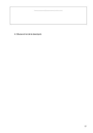 15
......................................................
4. Dibuixa el noi de la descripció.
 