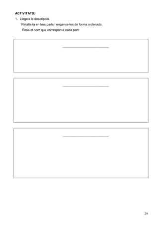 29
ACTIVITATS:
1. Llegeix la descripció.
Retalla-la en tres parts i enganxa-les de forma ordenada.
Posa el nom que correspon a cada part:
....................................................
....................................................
....................................................
 