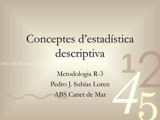 Conceptes d’estadística descriptiva Metodologia R-3 Pedro J. Subías Loren ABS Canet de Mar 