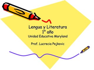 Lengua y Literatura 1° año Unidad Educativa Maryland Prof. Lucrecia Pejkovic 