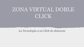 ZONA VIRTUAL DOBLE
CLICK
La Tecnología a un Click de distancia
 