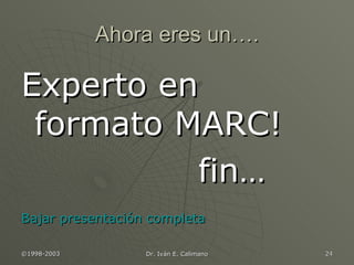 Ahora eres un…. Experto en formato MARC! fin… Bajar presentación completa 