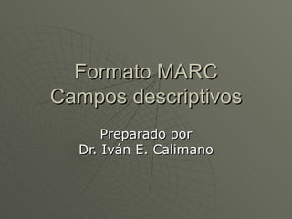 Formato MARC Campos descriptivos Preparado por Dr. Iván E. Calimano 