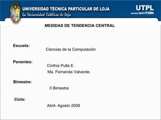 MEDIDAS DE TENDENCIA CENTRAL Escuela: Ponentes: Bimestre: Ciclo: Ciencias de la Computación Cinthia Pulla E. Ma. Fernanda ...