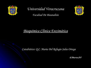 Universidad Veracruzana Facultad De Bioanalisis Bioquímica Clínica Enzimática Catedrático: Q.C. Maria Del Refugio Salas Ortega 8/Marzo/07 