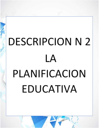 DESCRIPCION N 2
LA
PLANIFICACION
EDUCATIVA
 