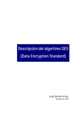 Descripción del algoritmo DES
 (Data Encryption Standard)




                 Jorge Sánchez Arriazu
                        diciembre de 1999
 