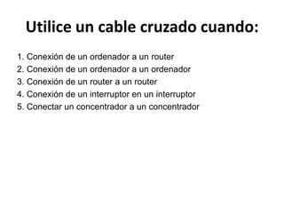 Utilice un cable cruzado cuando:
1. Conexión de un ordenador a un router
2. Conexión de un ordenador a un ordenador
3. Conexión de un router a un router
4. Conexión de un interruptor en un interruptor
5. Conectar un concentrador a un concentrador
 