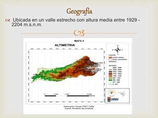 
 Ubicada en un valle estrecho con altura media entre 1929 -
2204 m.s.n.m.
Geografía
 