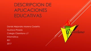 DESCRIPCION DE
APLICACIONES
EDUCATIVAS
Daniel Alejandro Moreno Cedeño
Gustavo Pineda
Colegio Claretiano J.T
Informática
801
2017
 
