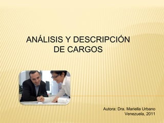 ANÁLISIS Y DESCRIPCIÓN DE CARGOS Autora: Dra. Mariella Urbano Venezuela, 2011 