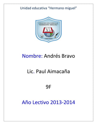 Unidad educativa “Hermano miguel”

Nombre: Andrés Bravo
Lic. Paul Aimacaña
9F
Año Lectivo 2013-2014

 