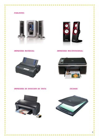 2
PARLANTES:
IMPRESORA MATRICIAL: IMPRESORA MULTIFUNCIONAL:
IMPRESORA DE INYECCION DE TINTA: ESCANER:
 