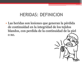 HERIDAS: DEFINICIONLas heridas son lesiones que generan la pérdida de continuidad en la integridad de los tejidos blandos, con perdida de la continuidad de la piel o no. 