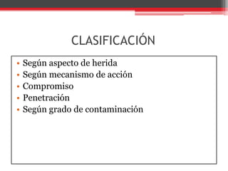 CLASIFICACIÓN Según aspecto de herida 	Según mecanismo de acción CompromisoPenetraciónSegún grado de contaminación 