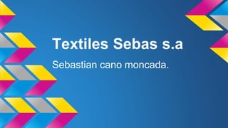 Textiles Sebas s.a
Sebastian cano moncada.
 