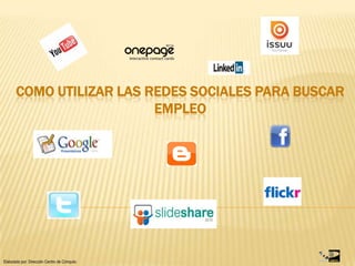 Como UTILIZAR las Redes Sociales PARA BUSCAR EMPLEO Elaborado por: Dirección Centro de Cómputo 