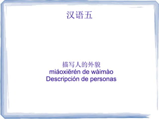 汉语五
描写人的外貌
miáoxiĕrén de wàimào
Descripción de personas
 
