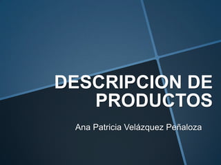 DESCRIPCION DE
PRODUCTOS
Ana Patricia Velázquez Peñaloza
 
