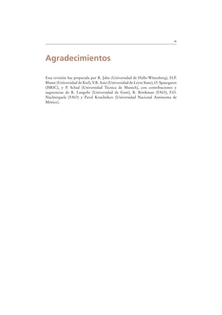 ix
Agradecimientos
Esta revisión fue preparada por R. Jahn (Universidad de Halle-Wittenberg), H.P.
Blume (Universidad de Kiel), V.B. Asio (Universidad de Leyte State), O. Spaargaren
(ISRIC), y P. Schad (Universidad Técnica de Munich), con contribuciones y
sugerencias de R. Langohr (Universidad de Gent), R. Brinkman (FAO), F.O.
Nachtergaele (FAO) y Pavel Krasilnikov (Universidad Nacional Autónoma de
México).
 