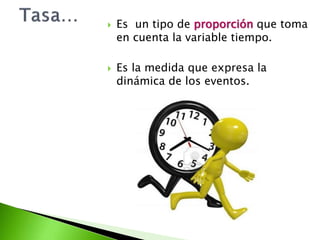  Es un tipo de proporción que toma
en cuenta la variable tiempo.
 Es la medida que expresa la
dinámica de los eventos.
 
