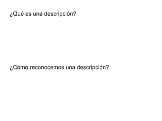 ¿Qué es una descripción?
¿Cómo reconocemos una descripción?
 