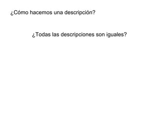 ¿Cómo hacemos una descripción?
¿Todas las descripciones son iguales?
 