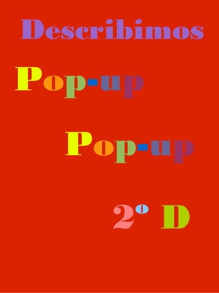 Pop-up
2º D
Pop-up
Describimos
 
