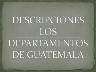 DESCRIPCIONES LOS DEPARTAMENTOS DE GUATEMALA 