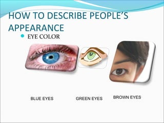 HOW TO DESCRIBE PEOPLE’S
APPEARANCE
 EYE COLOR
BLUE EYES GREEN EYES BROWN EYES
 