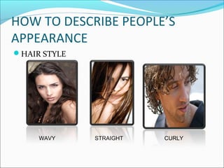 HOW TO DESCRIBE PEOPLE’S
APPEARANCE
HAIR STYLE
WAVY STRAIGHT CURLY
 